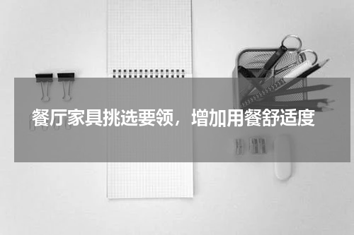  餐厅家具挑选要领，增加用餐舒适度