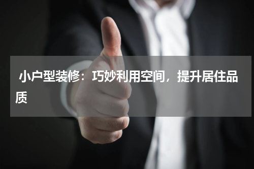  小户型装修：巧妙利用空间，提升居住品质