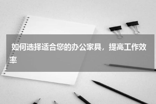  如何选择适合您的办公家具，提高工作效率
