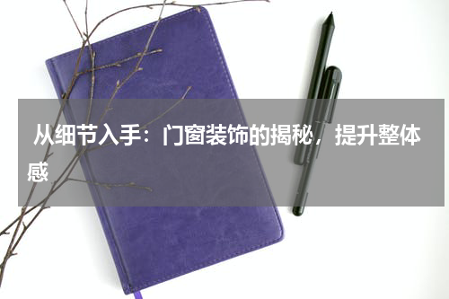  从细节入手：门窗装饰的揭秘，提升整体感