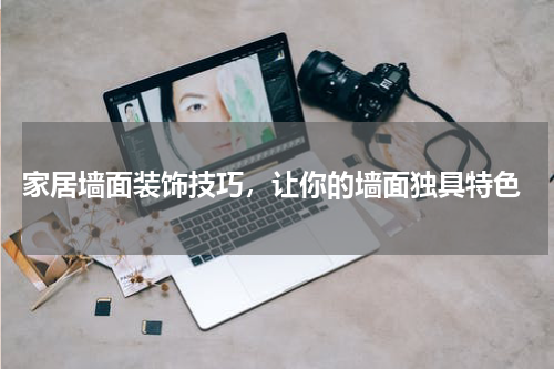  家居墙面装饰技巧，让你的墙面独具特色