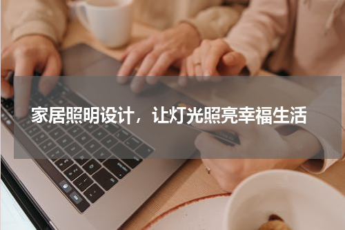  家居照明设计，让灯光照亮幸福生活