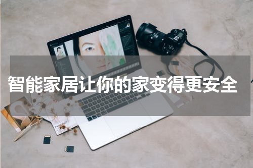 智能家居让你的家变得更安全