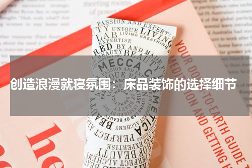  创造浪漫就寝氛围：床品装饰的选择细节