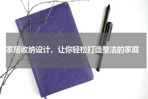  家居收纳设计，让你轻松打造整洁的家庭