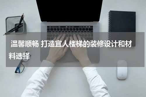  温馨顺畅 打造宜人楼梯的装修设计和材料选择