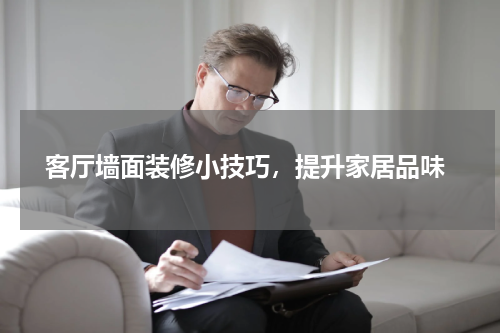  客厅墙面装修小技巧，提升家居品味