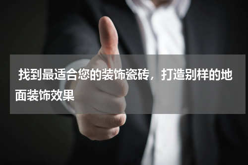  找到最适合您的装饰瓷砖，打造别样的地面装饰效果