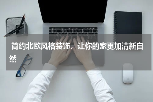  简约北欧风格装饰，让你的家更加清新自然