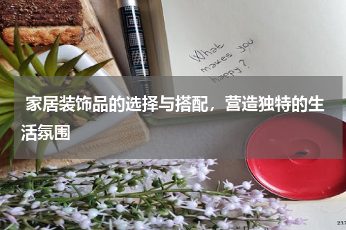  家居装饰品的选择与搭配，营造独特的生活氛围