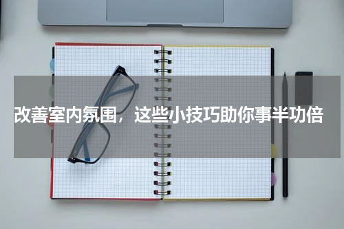 改善室内氛围，这些小技巧助你事半功倍