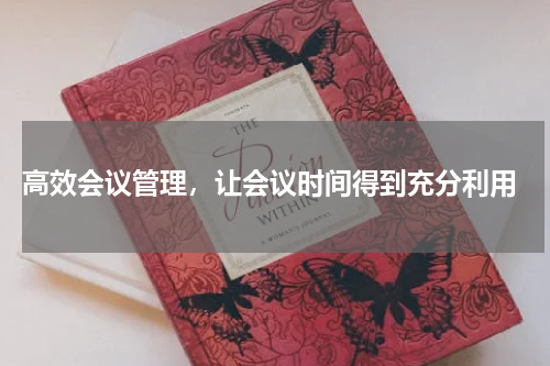  高效会议管理，让会议时间得到充分利用