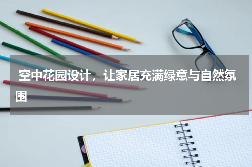  空中花园设计，让家居充满绿意与自然氛围