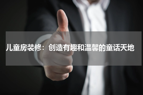  儿童房装修：创造有趣和温馨的童话天地