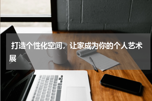  打造个性化空间，让家成为你的个人艺术展