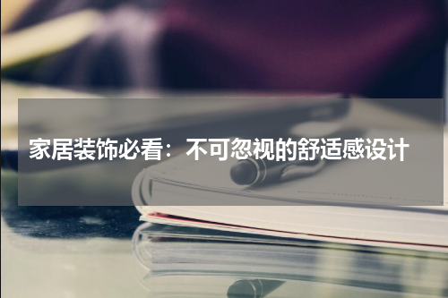  家居装饰必看：不可忽视的舒适感设计