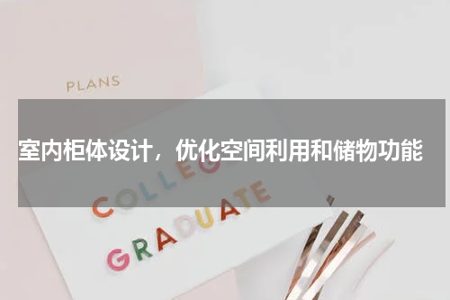  室内柜体设计，优化空间利用和储物功能