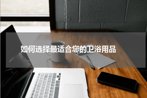  如何选择最适合您的卫浴用品 