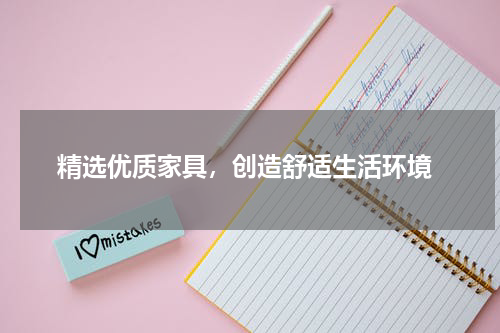  精选优质家具，创造舒适生活环境