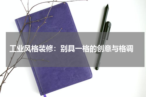  工业风格装修：别具一格的创意与格调