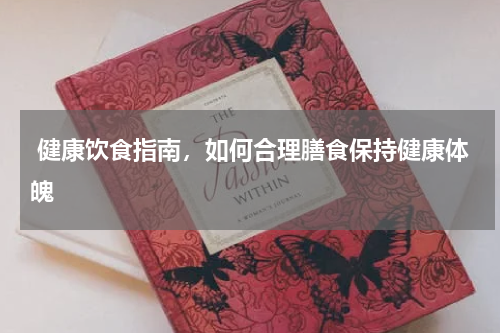  健康饮食指南，如何合理膳食保持健康体魄