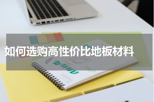  如何选购高性价比地板材料 