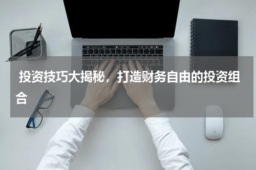  投资技巧大揭秘，打造财务自由的投资组合