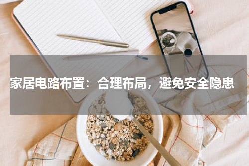  家居电路布置：合理布局，避免安全隐患