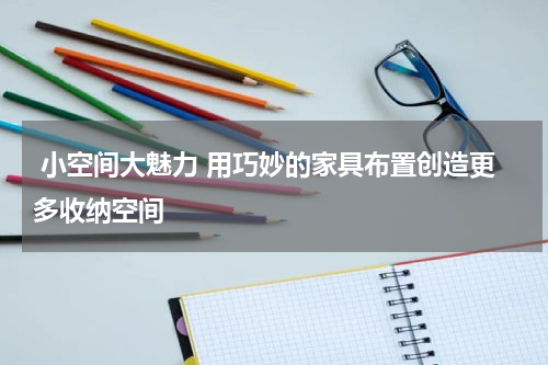  小空间大魅力 用巧妙的家具布置创造更多收纳空间