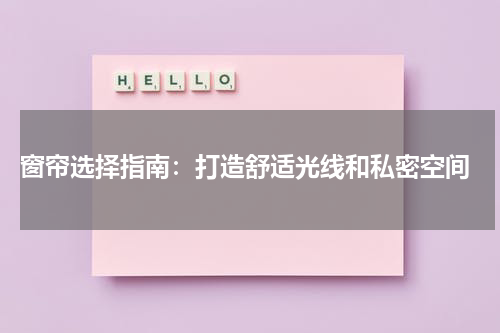  窗帘选择指南：打造舒适光线和私密空间