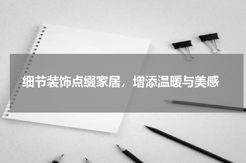  细节装饰点缀家居，增添温暖与美感