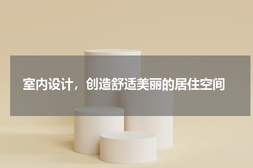  室内设计，创造舒适美丽的居住空间