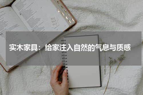  实木家具：给家注入自然的气息与质感