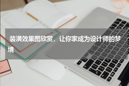  装潢效果图欣赏，让你家成为设计师的梦境