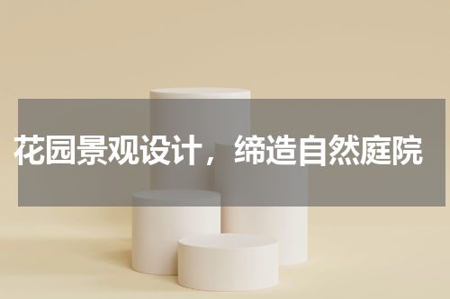  花园景观设计，缔造自然庭院