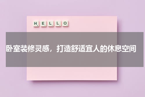  卧室装修灵感，打造舒适宜人的休息空间