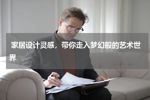  家居设计灵感，带你走入梦幻般的艺术世界