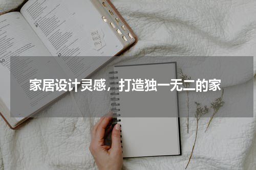  家居设计灵感，打造独一无二的家