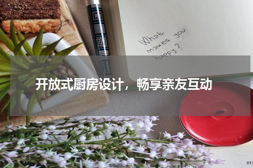  开放式厨房设计，畅享亲友互动