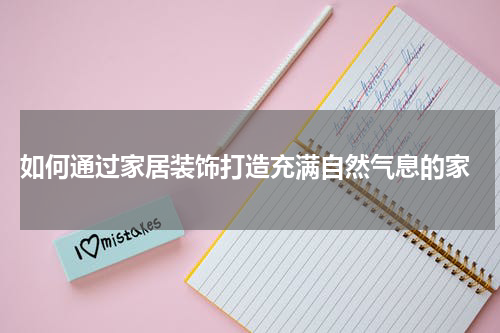  如何通过家居装饰打造充满自然气息的家