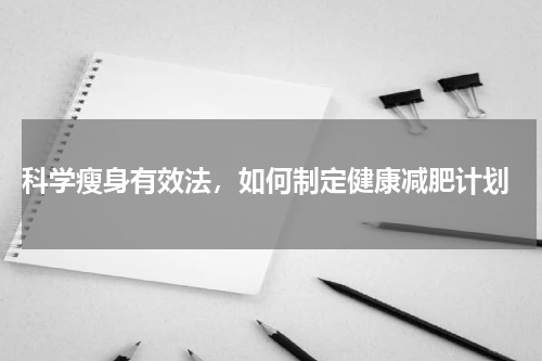  科学瘦身有效法，如何制定健康减肥计划