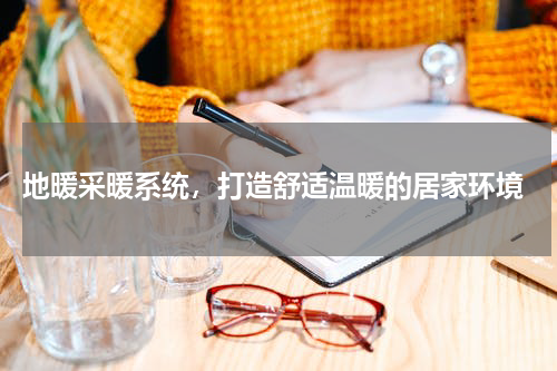 地暖采暖系统，打造舒适温暖的居家环境