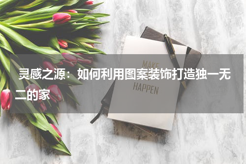  灵感之源：如何利用图案装饰打造独一无二的家
