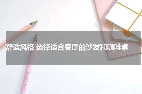  舒适风格 选择适合客厅的沙发和咖啡桌