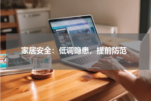  家居安全：低调隐患，提前防范