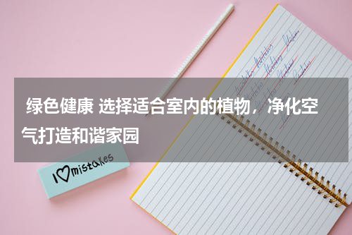  绿色健康 选择适合室内的植物，净化空气打造和谐家园