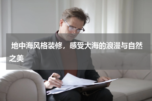  地中海风格装修，感受大海的浪漫与自然之美