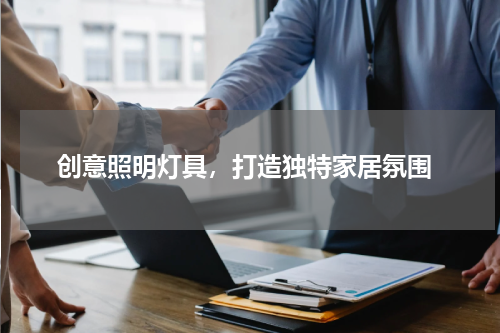  创意照明灯具，打造独特家居氛围
