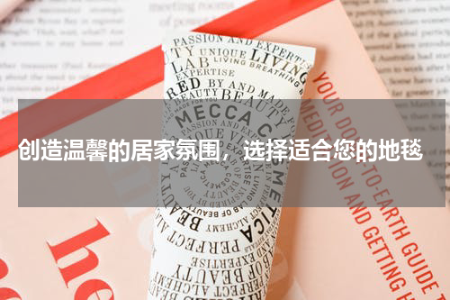  创造温馨的居家氛围，选择适合您的地毯
