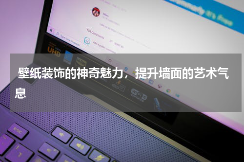  壁纸装饰的神奇魅力，提升墙面的艺术气息